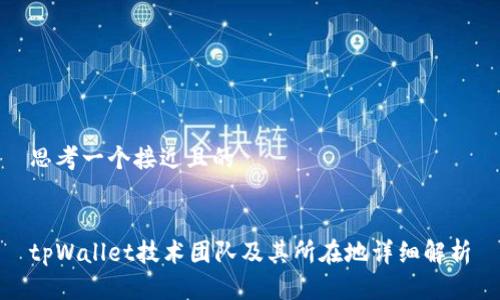 思考一个接近且的


tpWallet技术团队及其所在地详细解析