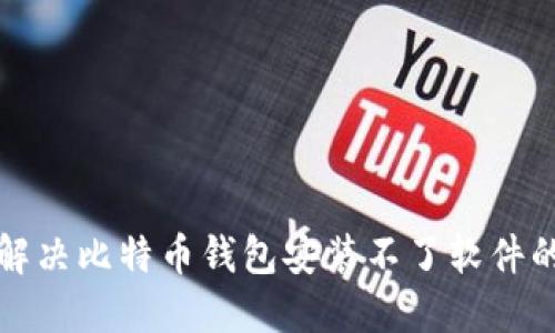 如何解决比特币钱包安装不了软件的问题