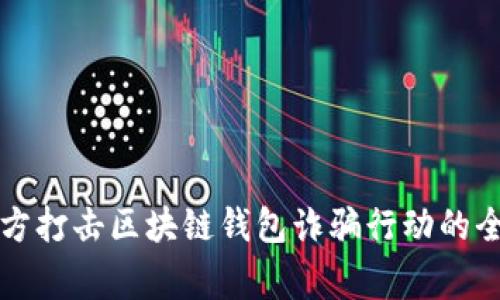 长沙警方打击区块链钱包诈骗行动的全面分析