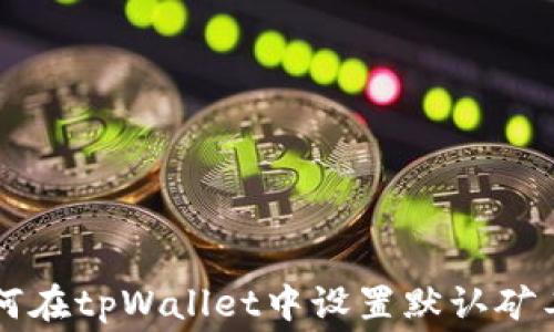 
如何在tpWallet中设置默认矿工费