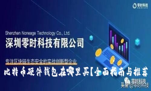 比特币硬件钱包在哪里买？全面指南与推荐