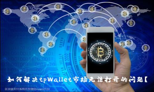 如何解决tpWallet市场无法打开的问题？