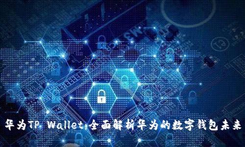 华为TP Wallet：全面解析华为的数字钱包未来