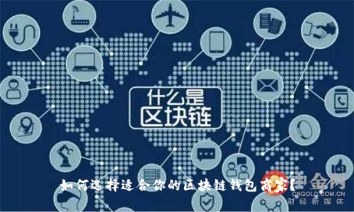 如何选择适合你的区块链钱包商家？