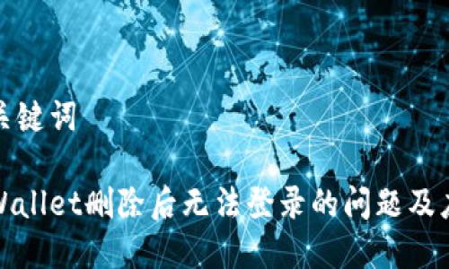 思考与关键词

解决tpWallet删除后无法登录的问题及应对策略