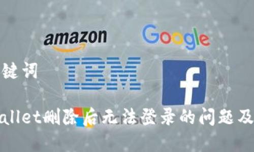 思考与关键词

解决tpWallet删除后无法登录的问题及应对策略