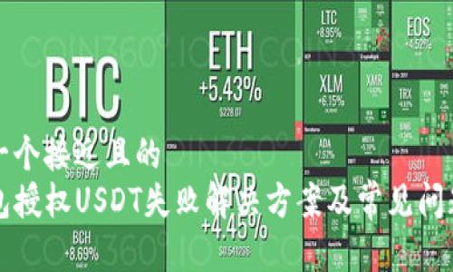 思考一个接近且的
TP钱包授权USDT失败解决方案及常见问题解析