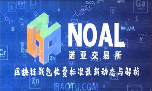 区块链钱包收费标准最新动态与解析