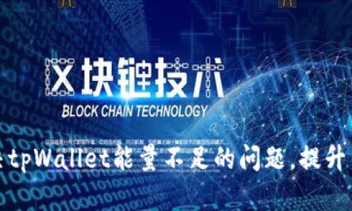 如何解决tpWallet能量不足的问题，提升交易效率