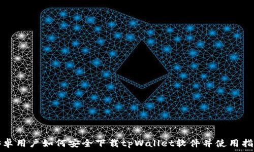   
安卓用户如何安全下载tpWallet软件并使用指南