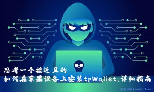 思考一个接近且的  
如何在苹果设备上安装tpWallet：详细指南