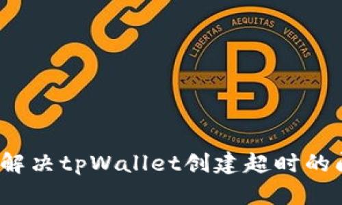 如何解决tpWallet创建超时的问题？
