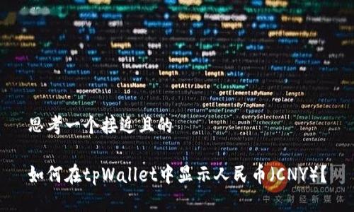 思考一个接近且的

如何在tpWallet中显示人民币（CNY）？