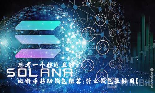 思考一个接近且的:

比特币移动钱包推荐：什么钱包最好用？