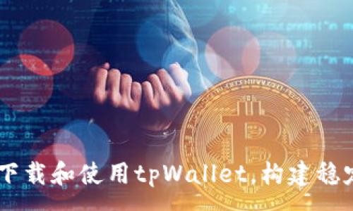 :
全面解析：如何下载和使用tpWallet，构建稳定的货币生态链