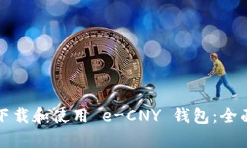 如何下载和使用 e-CNY 钱包：全面指南