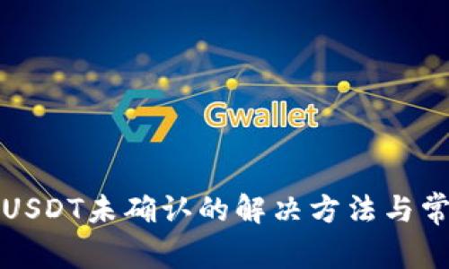 火币钱包转USDT未确认的解决方法与常见问题解析
