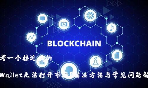 思考一个接近且的

tpWallet无法打开市场？解决方法与常见问题解析