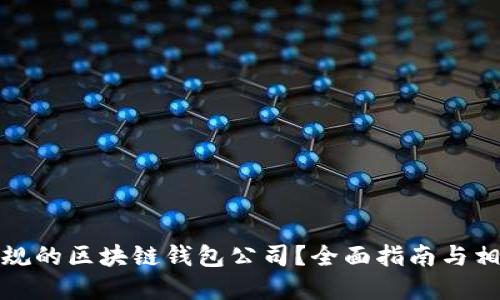 如何选择正规的区块链钱包公司？全面指南与相关问题解答