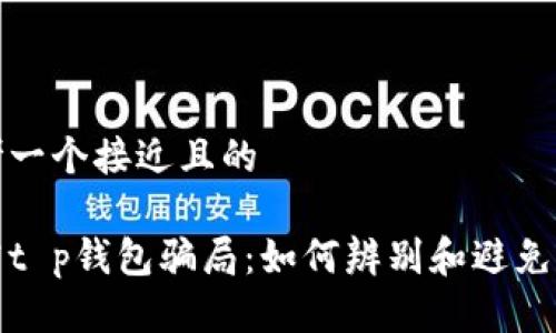思考一个接近且的  

揭露t p钱包骗局：如何辨别和避免损失