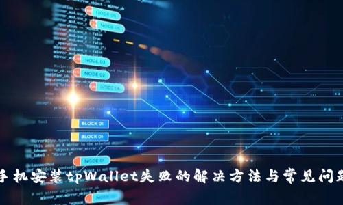 三星手机安装tpWallet失败的解决方法与常见问题解析
