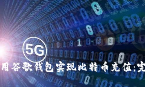 如何使用谷歌钱包实现比特币充值：完整指南