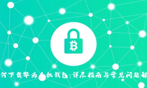 如何下载华为手机钱包：详尽指南与常见问题解答