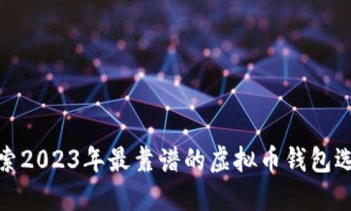 探索2023年最靠谱的虚拟币钱包选择