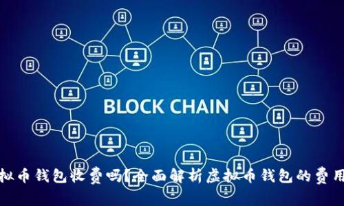 : 虚拟币钱包收费吗？全面解析虚拟币钱包的费用构成