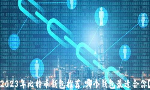 
2023年比特币钱包推荐：哪个钱包最适合你？