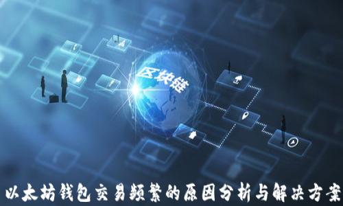 
以太坊钱包交易频繁的原因分析与解决方案