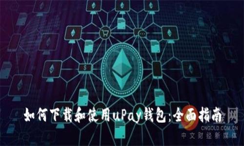如何下载和使用uPay钱包：全面指南