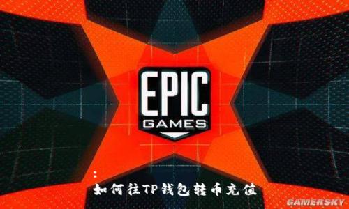 :
如何往TP钱包转币充值