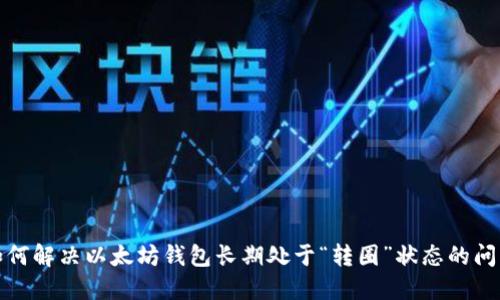 如何解决以太坊钱包长期处于“转圈”状态的问题