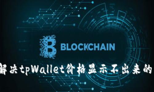 如何解决tpWallet价格显示不出来的问题？
