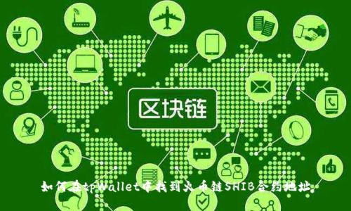 如何在tpWallet中找到火币链SHIB合约地址
