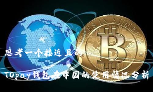 思考一个接近且的

TOpay钱包在中国的使用情况分析
