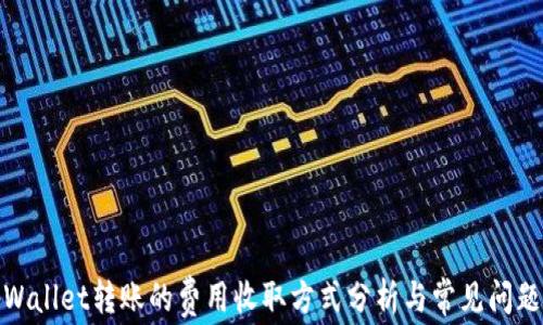 
在tpWallet转账的费用收取方式分析与常见问题解答