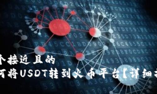 思考一个接近且的  
钱包如何将USDT转到火币平台？详细操作指南