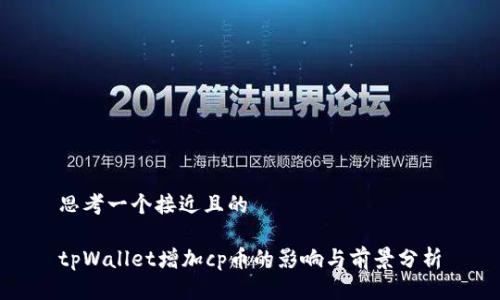 思考一个接近且的  
  
tpWallet增加cp币的影响与前景分析