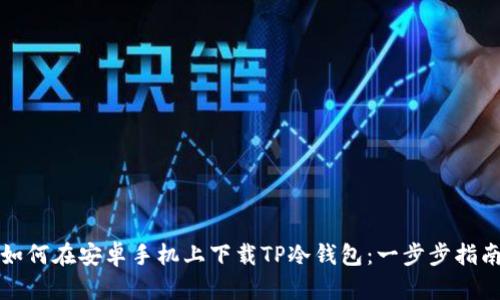 如何在安卓手机上下载TP冷钱包：一步步指南