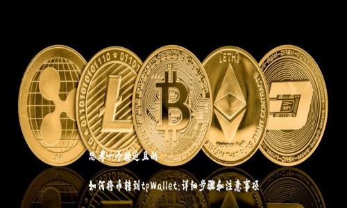 思考一个接近且的

如何将币转到tpWallet：详细步骤和注意事项