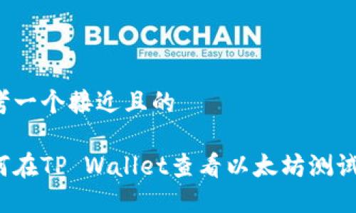 思考一个接近且的

如何在TP Wallet查看以太坊测试币？