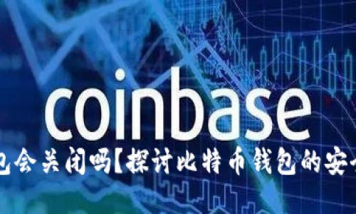 比特币钱包会关闭吗？探讨比特币钱包的安全性与未来