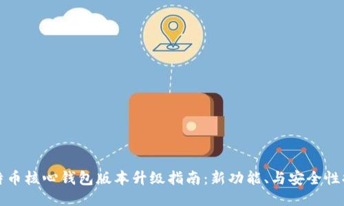 比特币核心钱包版本升级指南：新功能、与安全性提升