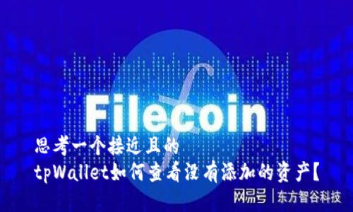 思考一个接近且的  
tpWallet如何查看没有添加的资产？