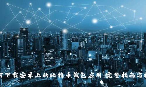 如何下载安卓上的比特币钱包应用：完整指南与推荐