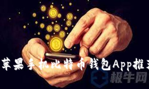 2023年最佳苹果手机比特币钱包App推荐与使用指南