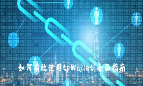 如何有效使用tpWallet：全面指南