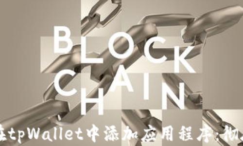 
如何在tpWallet中添加应用程序：彻底指南